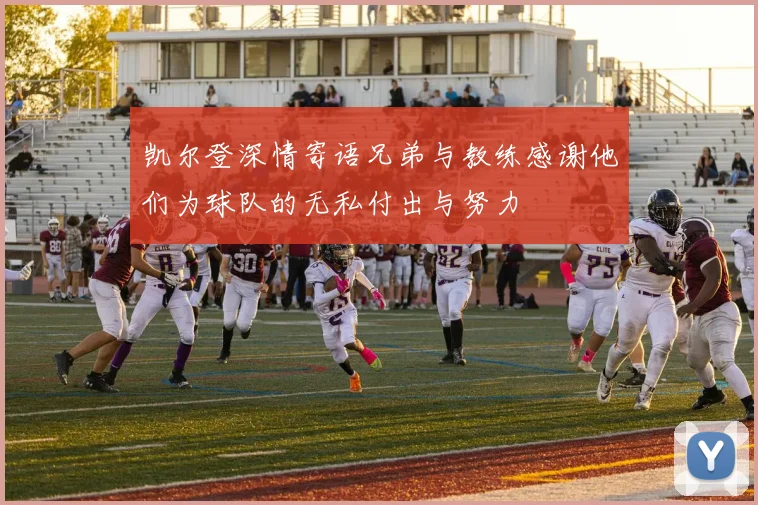 凯尔登深情寄语兄弟与教练感谢他们为球队的无私付出与努力