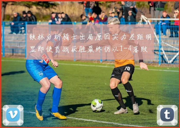 铁林分析骑士出局原因实力差距明显即使首战获胜最终仍以1-4落败