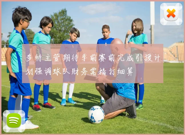 多特主管期待季前赛前完成引援计划强调球队财务需精打细算