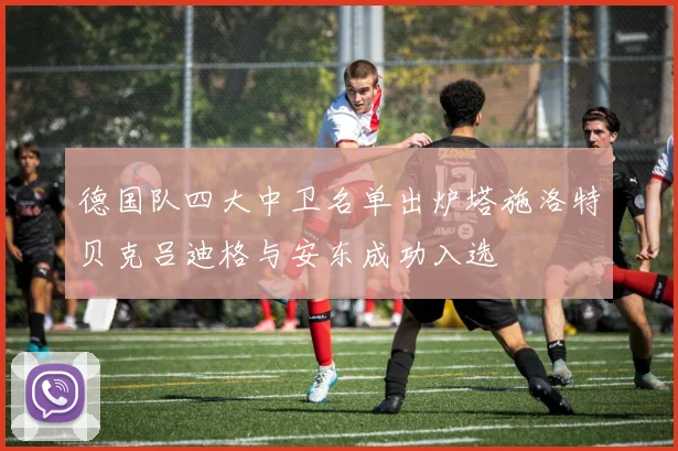 德国队四大中卫名单出炉塔施洛特贝克吕迪格与安东成功入选