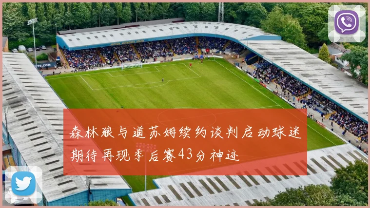 森林狼与道苏姆续约谈判启动球迷期待再现季后赛43分神迹