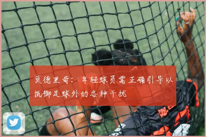 莫德里奇：年轻球员需正确引导以抵御足球外的各种干扰