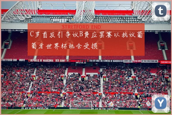 C罗首发引争议B费应罢赛以抗议葡萄牙世界杯机会受损