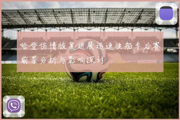 哈登伤情恢复进展迅速快船季后赛前景分析与影响探讨