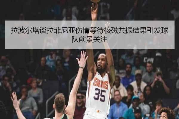 拉波尔塔谈拉菲尼亚伤情等待核磁共振结果引发球队前景关注